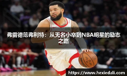 弗雷德范弗利特：从无名小卒到NBA明星的励志之路