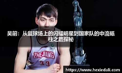吴前：从篮球场上的闪耀明星到国家队的中流砥柱之路探秘